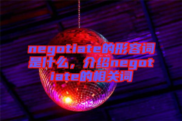 negotiate的形容詞是什么，介紹negotiate的相關詞