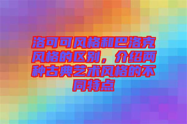 洛可可風(fēng)格和巴洛克風(fēng)格的區(qū)別，介紹兩種古典藝術(shù)風(fēng)格的不同特點(diǎn)