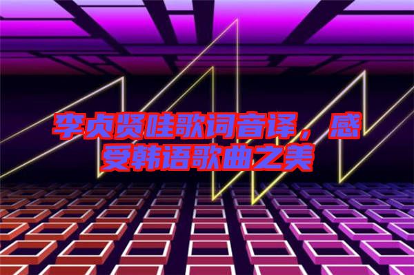 李貞賢哇歌詞音譯，感受韓語歌曲之美