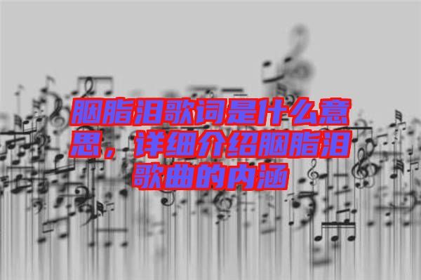 胭脂淚歌詞是什么意思，詳細介紹胭脂淚歌曲的內(nèi)涵