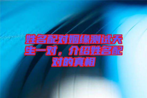 姓名配對姻緣測試天生一對，介紹姓名配對的真相