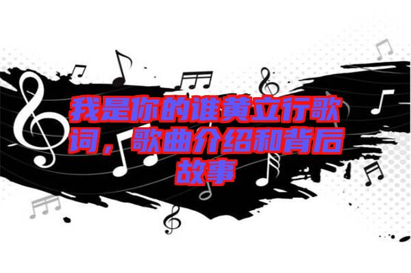 我是你的誰黃立行歌詞，歌曲介紹和背后故事