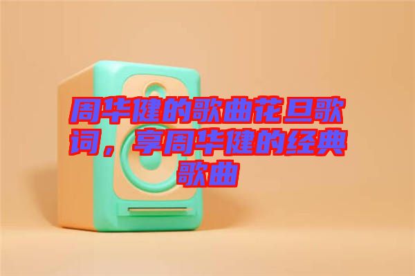 周華健的歌曲花旦歌詞，享周華健的經(jīng)典歌曲