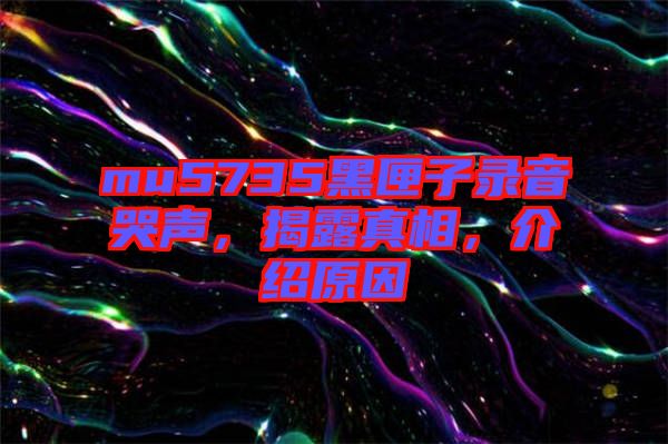 mu5735黑匣子錄音哭聲，揭露真相，介紹原因