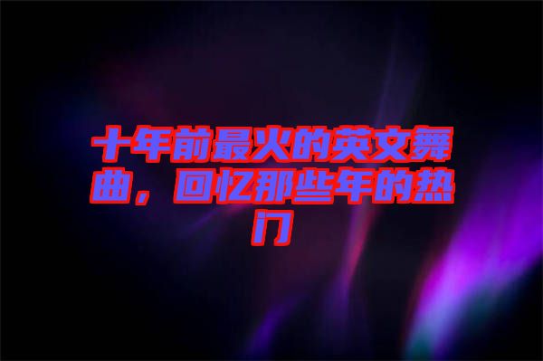 十年前最火的英文舞曲，回憶那些年的熱門