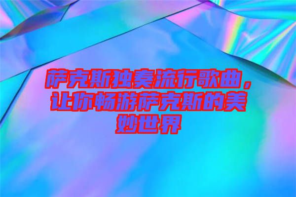 薩克斯獨奏流行歌曲，讓你暢游薩克斯的美妙世界