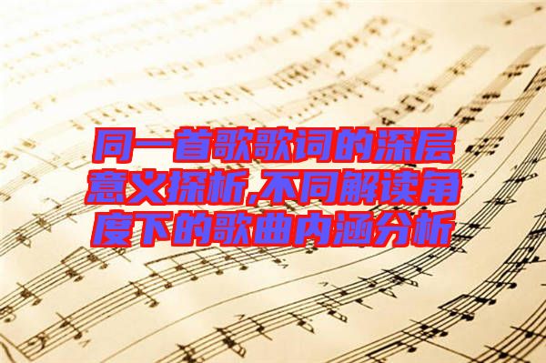 同一首歌歌詞的深層意義探析,不同解讀角度下的歌曲內(nèi)涵分析