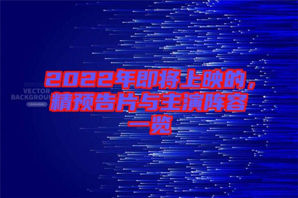 2022年即將上映的，精預(yù)告片與主演陣容一覽