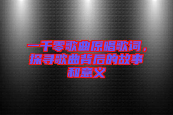 一千零歌曲原唱歌詞，探尋歌曲背后的故事和意義