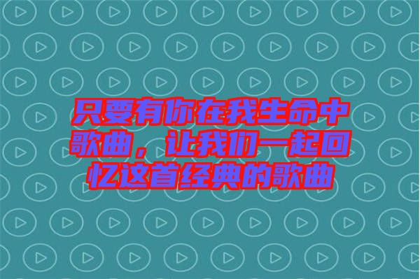 只要有你在我生命中歌曲，讓我們一起回憶這首經(jīng)典的歌曲