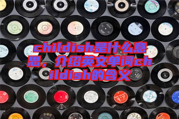 childish是什么意思，介紹英文單詞childish的含義