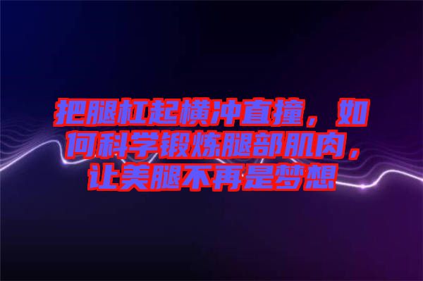 把腿杠起橫沖直撞，如何科學鍛煉腿部肌肉，讓美腿不再是夢想