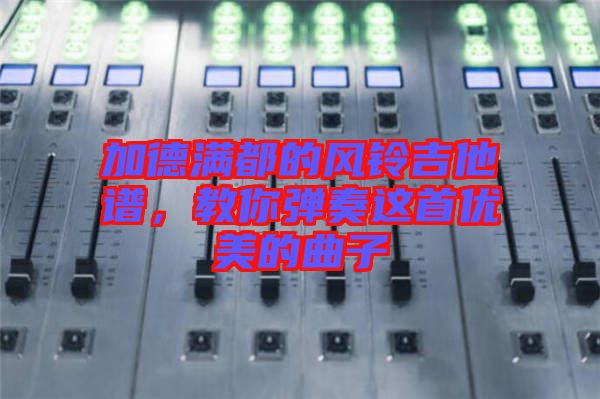 加德滿都的風(fēng)鈴吉他譜，教你彈奏這首優(yōu)美的曲子