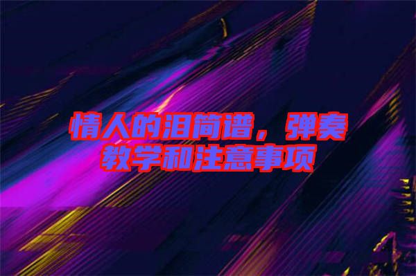 情人的淚簡譜，彈奏教學(xué)和注意事項