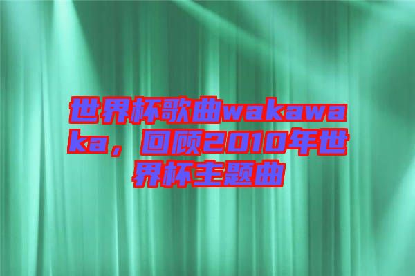 世界杯歌曲wakawaka，回顧2010年世界杯主題曲