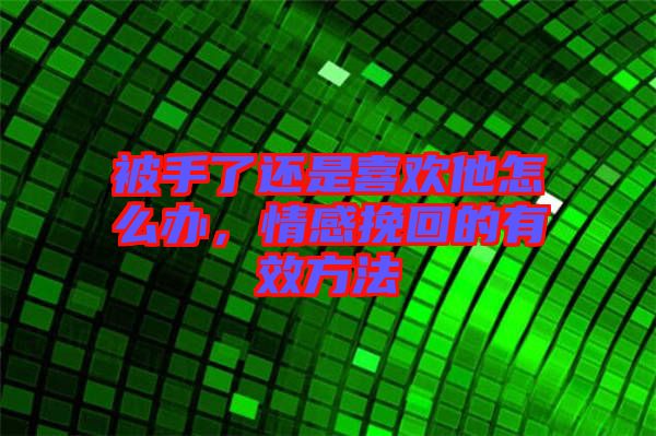 被手了還是喜歡他怎么辦，情感挽回的有效方法