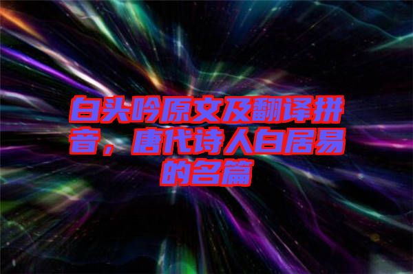 白頭吟原文及翻譯拼音，唐代詩人白居易的名篇