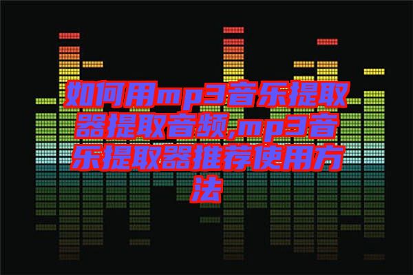 如何用mp3音樂(lè)提取器提取音頻,mp3音樂(lè)提取器推薦使用方法