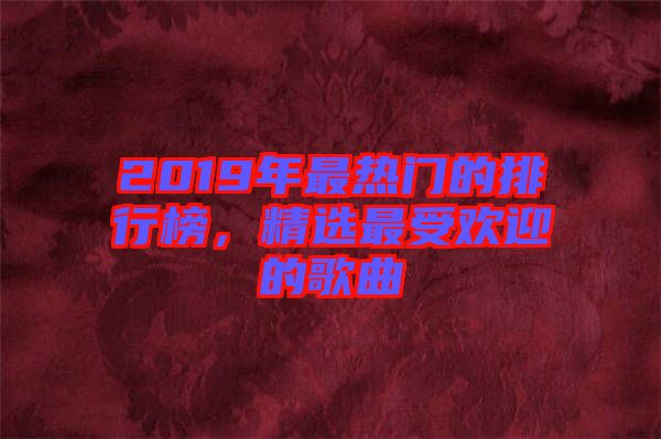 2019年最熱門的排行榜，精選最受歡迎的歌曲