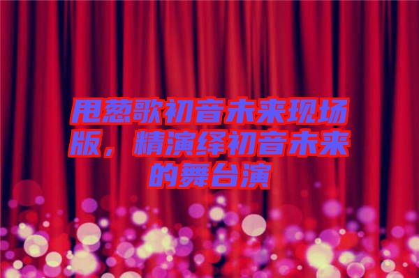 甩蔥歌初音未來現(xiàn)場(chǎng)版，精演繹初音未來的舞臺(tái)演