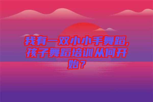 我有一雙小小手舞蹈,孩子舞蹈培訓(xùn)從何開始？