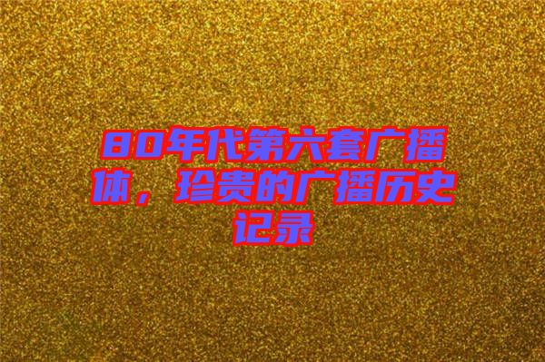 80年代第六套廣播體，珍貴的廣播歷史記錄