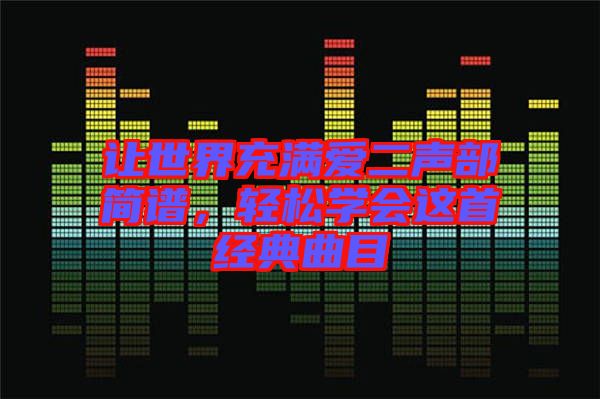 讓世界充滿愛二聲部簡譜，輕松學(xué)會(huì)這首經(jīng)典曲目