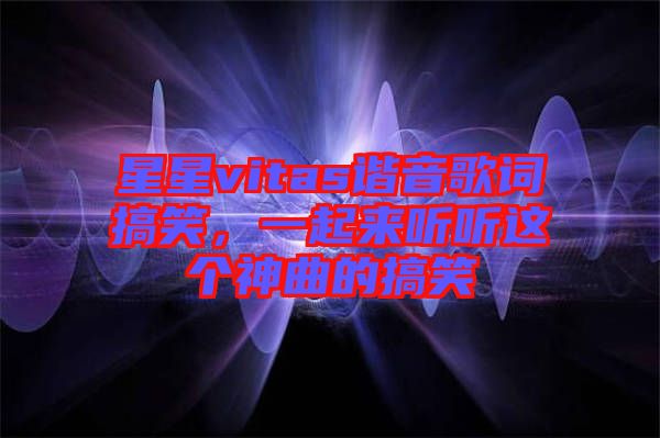 星星vitas諧音歌詞搞笑，一起來(lái)聽(tīng)聽(tīng)這個(gè)神曲的搞笑