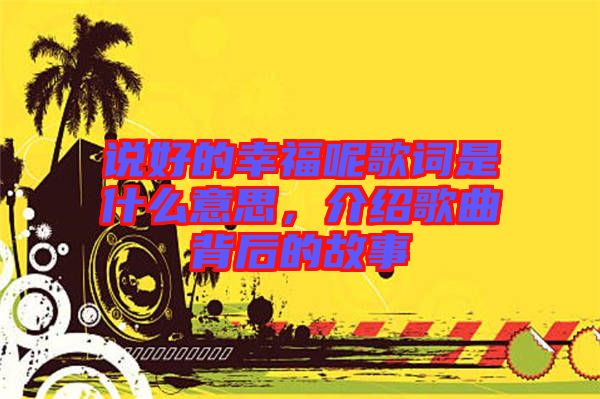 說好的幸福呢歌詞是什么意思，介紹歌曲背后的故事