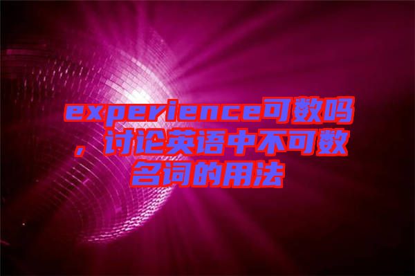 experience可數(shù)嗎，討論英語中不可數(shù)名詞的用法