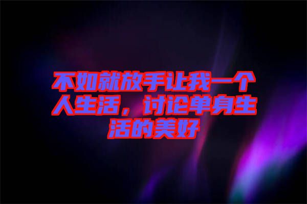 不如就放手讓我一個人生活，討論單身生活的美好