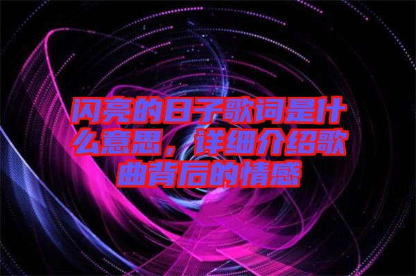 閃亮的日子歌詞是什么意思，詳細(xì)介紹歌曲背后的情感