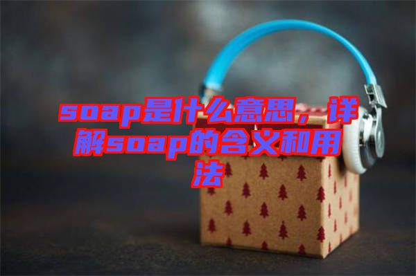 soap是什么意思，詳解soap的含義和用法