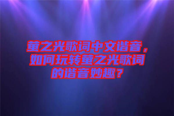 螢之光歌詞中文諧音，如何玩轉(zhuǎn)螢之光歌詞的諧音妙趣？