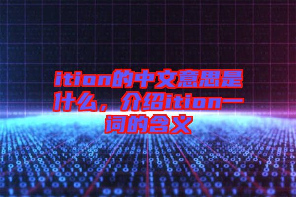 ition的中文意思是什么，介紹ition一詞的含義