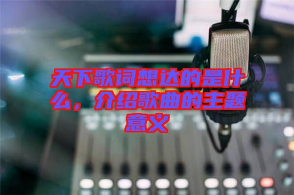 天下歌詞想達(dá)的是什么，介紹歌曲的主題意義