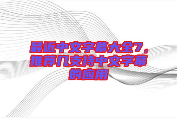 最近中文字幕大全7，推薦幾支持中文字幕的應(yīng)用