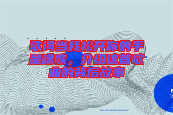 歌詞當(dāng)我松開你的手是啥歌，介紹這首歌曲的背后故事