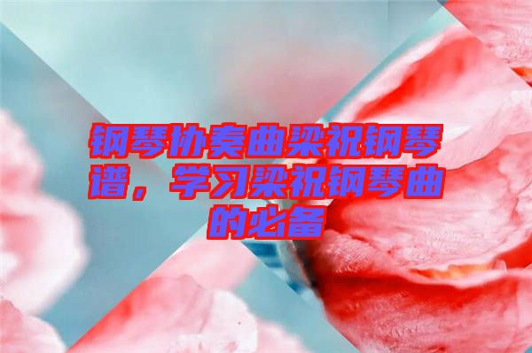 鋼琴協(xié)奏曲梁祝鋼琴譜，學習梁祝鋼琴曲的必備