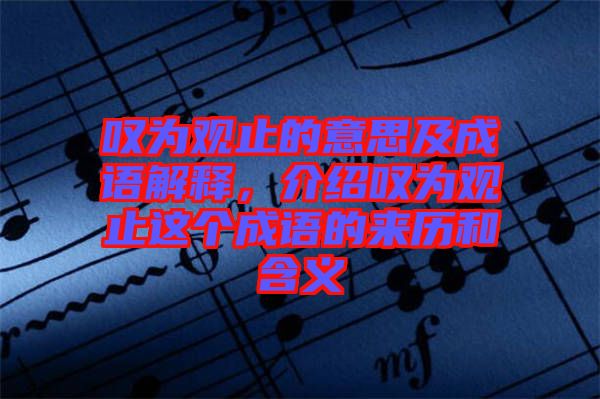 嘆為觀止的意思及成語解釋，介紹嘆為觀止這個成語的來歷和含義