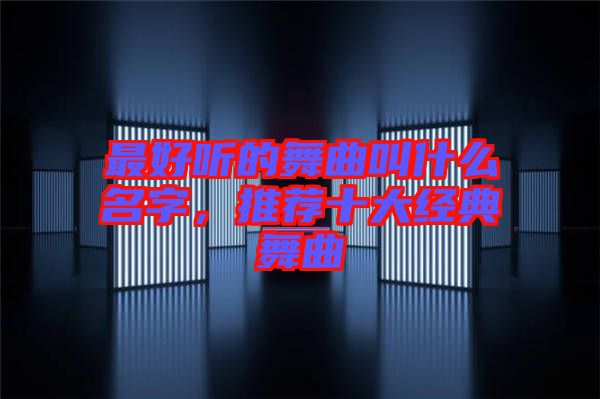 最好聽的舞曲叫什么名字，推薦十大經(jīng)典舞曲