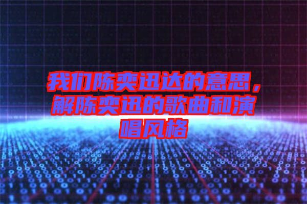 我們陳奕迅達的意思，解陳奕迅的歌曲和演唱風(fēng)格