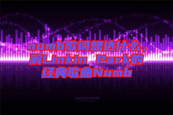 numb歌詞想達什么，解Linkin Park的經(jīng)典歌曲Numb