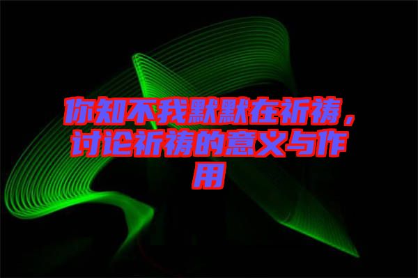 你知不我默默在祈禱，討論祈禱的意義與作用