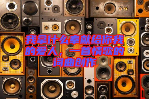 我拿什么奉獻給你我的愛人，一首情歌的詞曲創(chuàng)作