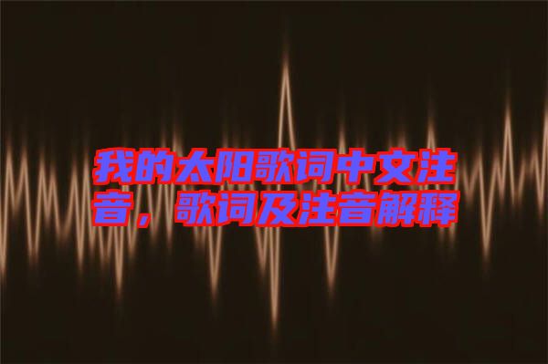 我的太陽歌詞中文注音，歌詞及注音解釋