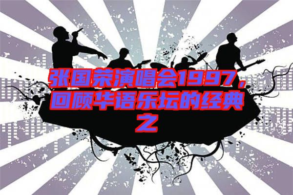 張國榮演唱會1997，回顧華語樂壇的經(jīng)典之