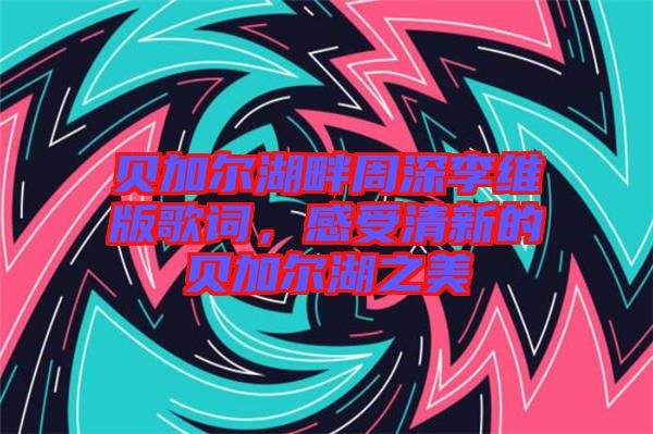 貝加爾湖畔周深李維版歌詞，感受清新的貝加爾湖之美