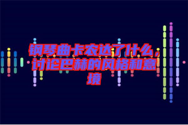 鋼琴曲卡農(nóng)達(dá)了什么，討論巴赫的風(fēng)格和意境