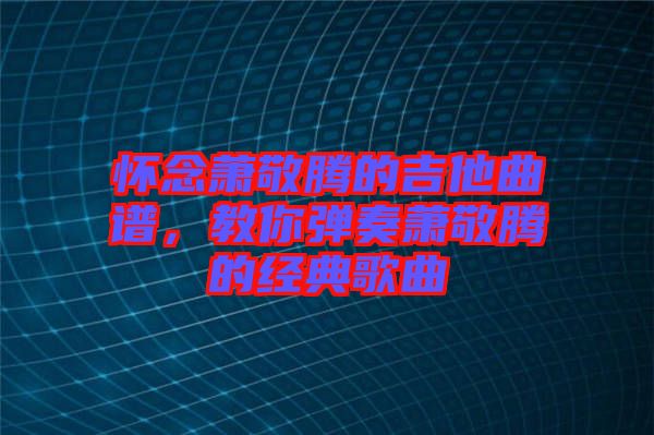 懷念蕭敬騰的吉他曲譜，教你彈奏蕭敬騰的經(jīng)典歌曲